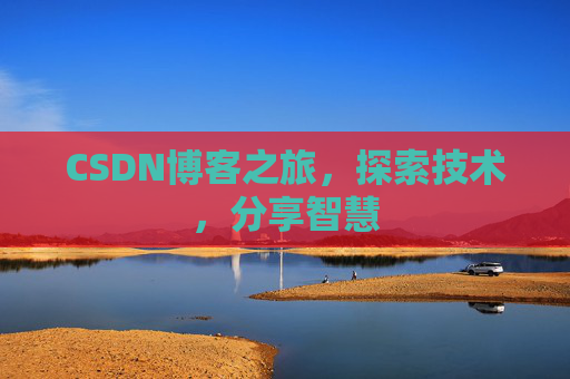 CSDN博客之旅,探索技术,分享智慧 CSDN博客之旅,探索技术,分享智慧